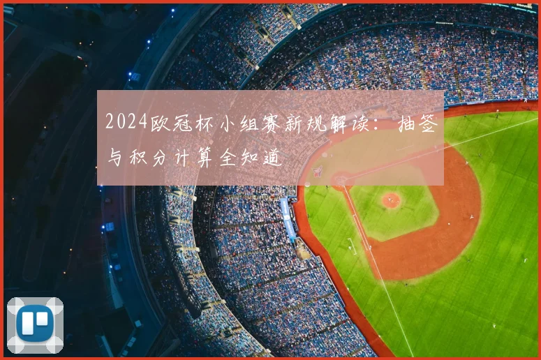 2024欧冠杯小组赛新规解读：抽签与积分计算全知道
