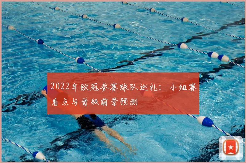 2022年欧冠参赛球队巡礼：小组赛看点与晋级前景预测
