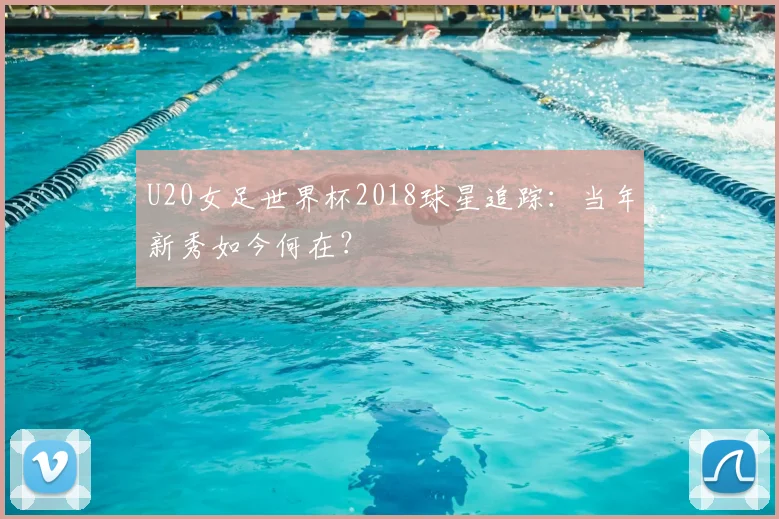 U20女足世界杯2018球星追踪：当年新秀如今何在？