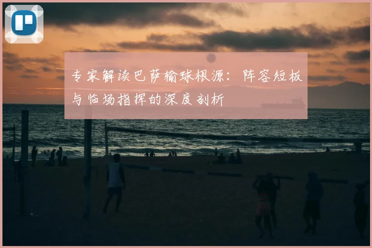 专家解读巴萨输球根源：阵容短板与临场指挥的深度剖析