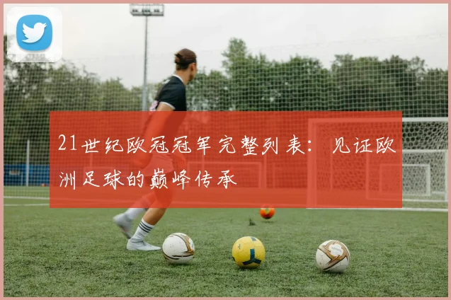 21世纪欧冠冠军完整列表：见证欧洲足球的巅峰传承