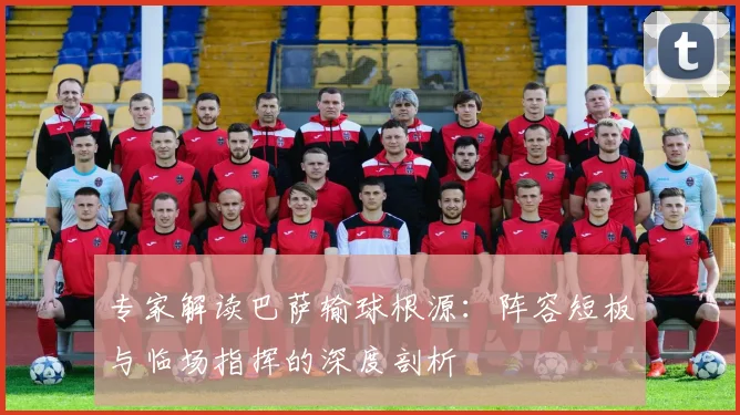 专家解读巴萨输球根源：阵容短板与临场指挥的深度剖析