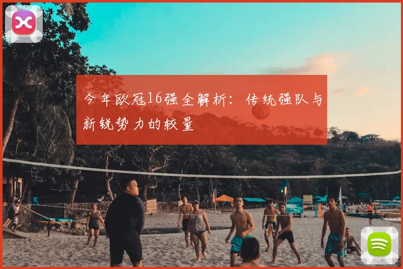 今年欧冠16强全解析：传统强队与新锐势力的较量