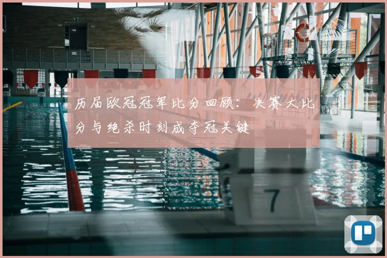 历届欧冠冠军比分回顾：决赛大比分与绝杀时刻成夺冠关键